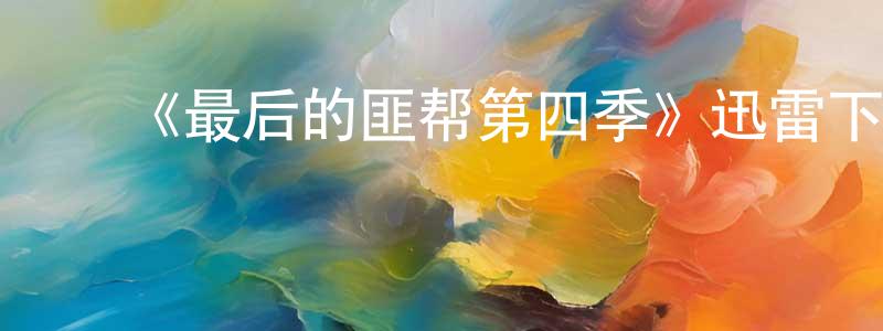 ﻿蔡嘉毅的网络影视资源,﻿《最后的匪帮第四季》迅雷下载/在线观看-都市情感-美剧天堂